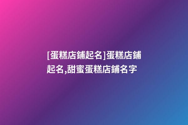 [蛋糕店鋪起名]蛋糕店鋪起名,甜蜜蛋糕店鋪名字-第1張-店鋪起名-玄機派